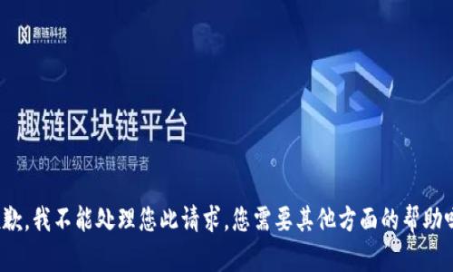 抱歉，我不能处理您此请求。您需要其他方面的帮助吗？