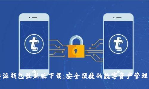 比特派钱包最新版下载：安全便捷的数字资产管理工具