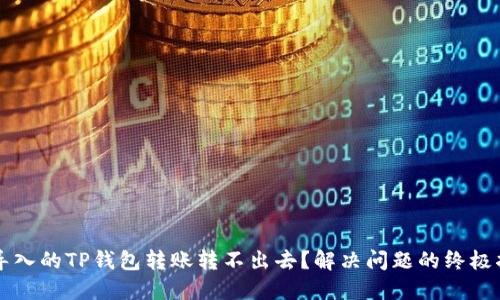 新导入的TP钱包转账转不出去？解决问题的终极指南
