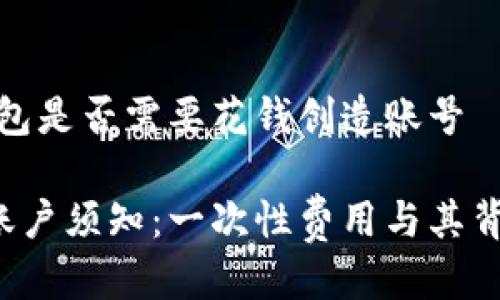 答案是：T P钱包是否需要花钱创造账号

T P钱包创建账户须知：一次性费用与其背后的优势分析