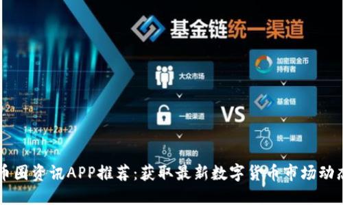 币圈资讯APP推荐：获取最新数字货币市场动态