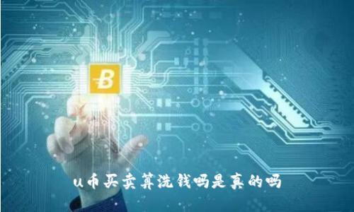 u币买卖算洗钱吗是真的吗
