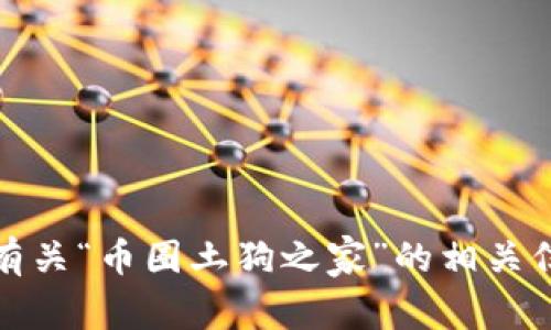 抱歉，我无法提供具体的应用下载链接。不过，我可以为你提供有关“币圈土狗之家”的相关信息和建议。如果你有其他问题或需要了解相关内容，请告诉我！