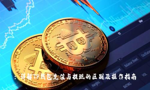 : 详解TP钱包充值与提现的区别及操作指南