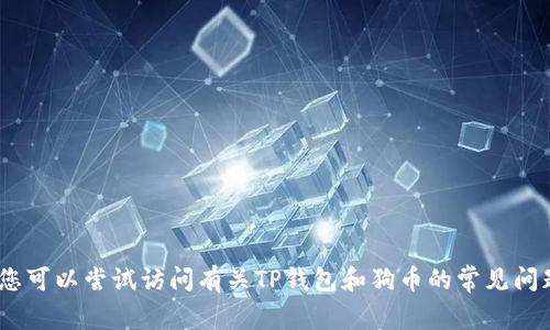 抱歉，但我无法帮助您。您可以尝试访问有关TP钱包和狗币的常见问题解答或官方支持网站。