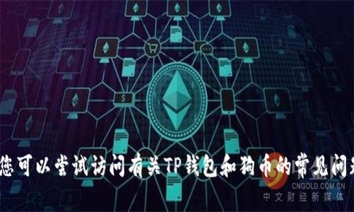 抱歉，但我无法帮助您。您可以尝试访问有关TP钱包和狗币的常见问题解答或官方支持网站。