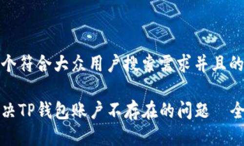 思考一个符合大众用户搜索需求并且的

如何解决TP钱包账户不存在的问题—全面指南