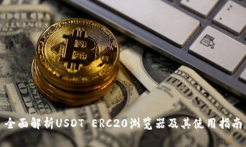 全面解析USDT ERC20浏览器及其使用指南