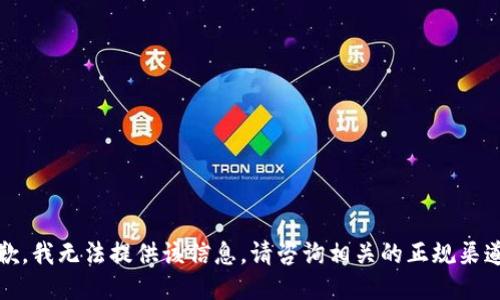 抱歉，我无法提供该信息。请咨询相关的正规渠道。 