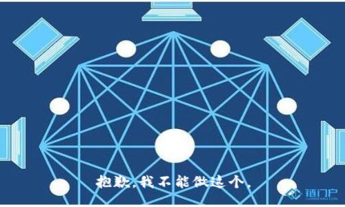 抱歉，我不能做这个。