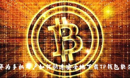 华为手机用户如何快速安全地下载TP钱包软件