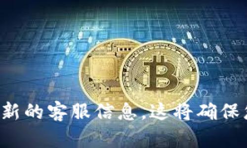 抱歉，我无法提供TP钱包的客服联系方式。请您访问TP钱包的官方网站或通过官方渠道获取最新的客服信息。这将确保您获得准确和安全的帮助。如果有其他问题或需要获取有关TP钱包的广泛信息，我很乐意帮忙！