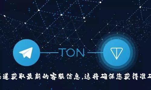 抱歉，我无法提供TP钱包的客服联系方式。请您访问TP钱包的官方网站或通过官方渠道获取最新的客服信息。这将确保您获得准确和安全的帮助。如果有其他问题或需要获取有关TP钱包的广泛信息，我很乐意帮忙！