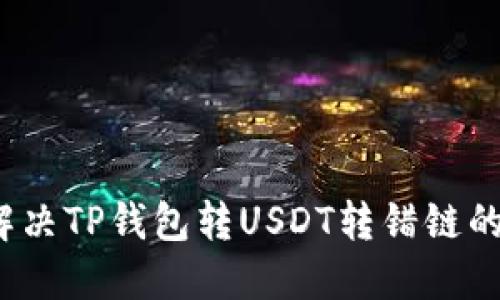 如何解决TP钱包转USDT转错链的困扰？