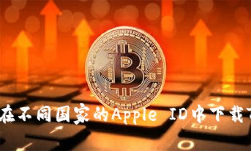 : 如何在不同国家的Apple ID中下载TP钱包？