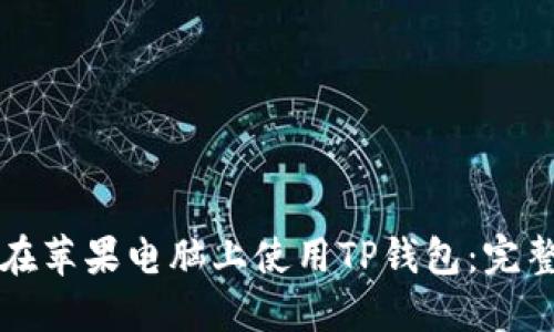 如何在苹果电脑上使用TP钱包：完整指南