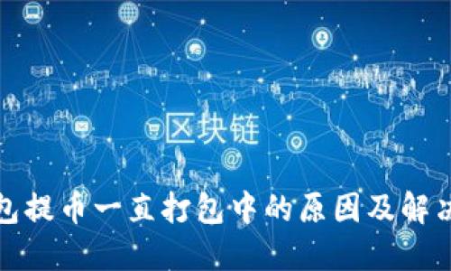 TP钱包提币一直打包中的原因及解决方案
