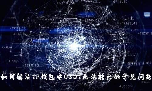 如何解决TP钱包中USDT无法转出的常见问题