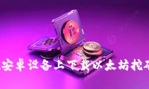 如何在安卓设备上下载以太坊挖矿应用？