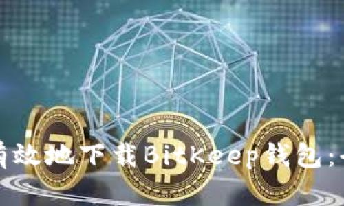 如何安全有效地下载BitKeep钱包：全方位指南
