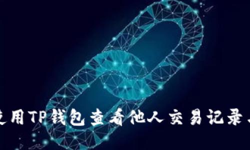如何使用TP钱包查看他人交易记录与信息