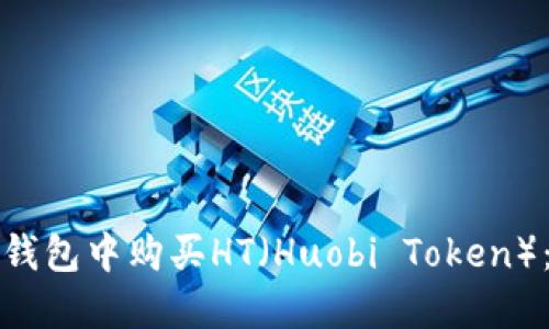 如何在TP钱包中购买HT（Huobi Token）：详细教程