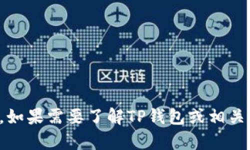 抱歉，我无法提供您请求的具体信息。如果需要了解TP钱包或相关内容，请访问其官方网站或相关社区。