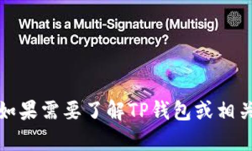 抱歉，我无法提供您请求的具体信息。如果需要了解TP钱包或相关内容，请访问其官方网站或相关社区。