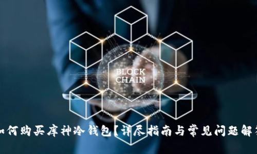 如何购买库神冷钱包？详尽指南与常见问题解答