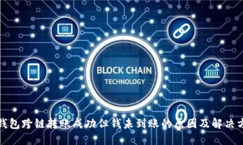 TP钱包跨链转账成功但钱未到账的原因及解决方案