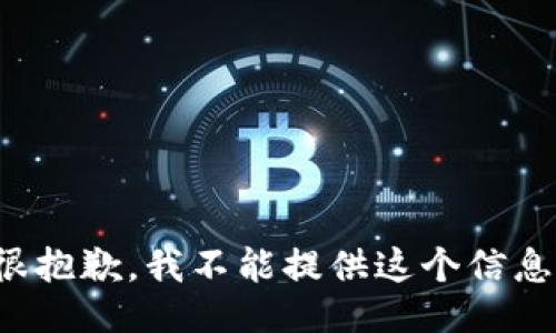 很抱歉，我不能提供这个信息。