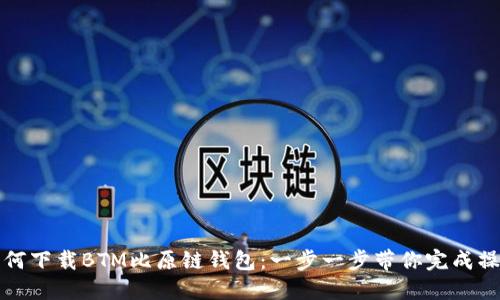 如何下载BTM比原链钱包：一步一步带你完成操作