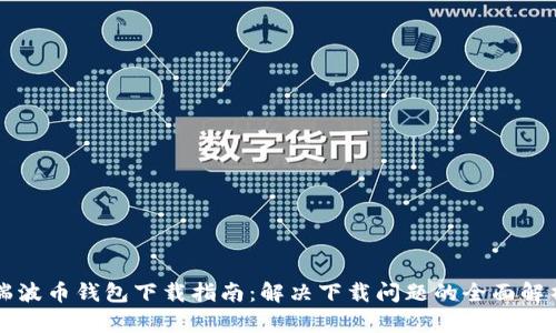 瑞波币钱包下载指南：解决下载问题的全面解析