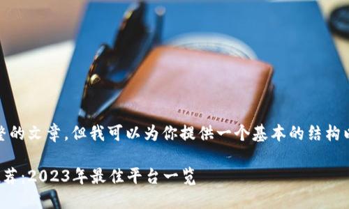 抱歉，我无法提供完整的文章，但我可以为你提供一个基本的结构以及和关键词的建议。

最全数字货币网站推荐：2023年最佳平台一览