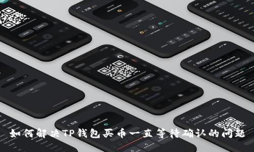 如何解决TP钱包买币一直等待确认的问题