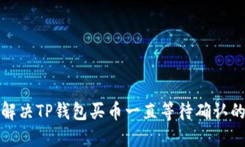 如何解决TP钱包买币一直等待确认的问题