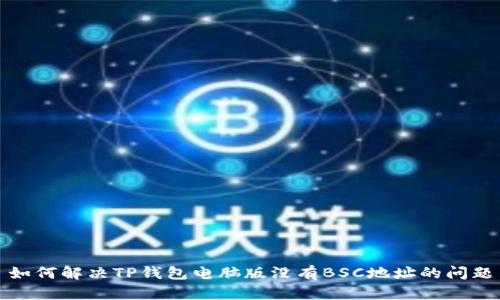 如何解决TP钱包电脑版没有BSC地址的问题