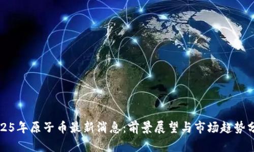 2025年原子币最新消息：前景展望与市场趋势分析