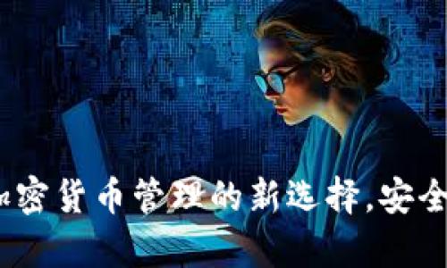 阿希币安卓钱包：加密货币管理的新选择，安全便捷的一站式服务