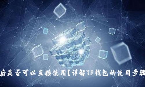 TP钱包下载后是否可以直接使用？详解TP钱包的使用步骤与注意事项