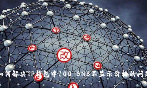 如何解决TP钱包中100 BNB不显示价格的问题