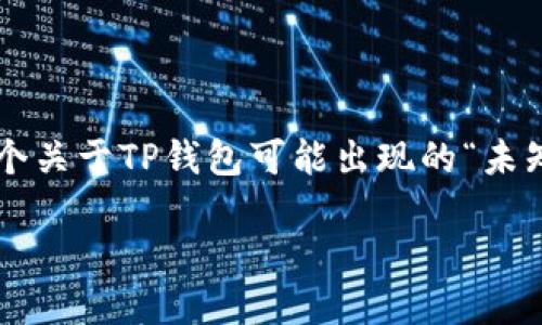 为了更好地满足您的需求，我会为您提供一个关于TP钱包可能出现的“未知错误”的问题的详细介绍。以下是相关内容：

TP钱包显示未知错误的原因及解决方案