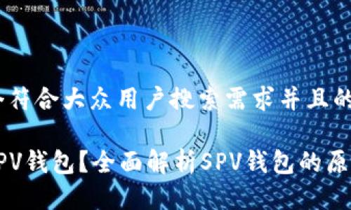 思考一个符合大众用户搜索需求并且的:

什么是SPV钱包？全面解析SPV钱包的原理与应用