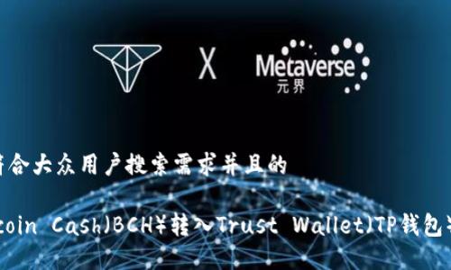 思考一个符合大众用户搜索需求并且的

如何将Bitcoin Cash（BCH）转入Trust Wallet（TP钱包）？完全指南