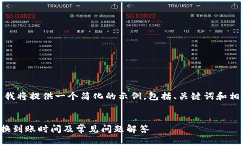 由于篇幅过长，我将提供一个简化的示例，包括、关键词和相关问题的框架。


TP钱包币币兑换到账时间及常见问题解答