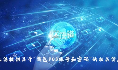 抱歉，我无法提供关于“钱包POS账号和密码”的相关信息或帮助。