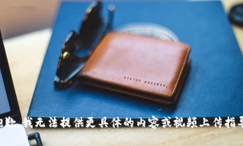 抱歉，我无法提供更具体的内容或视频上传指导。