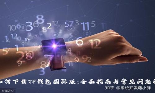 : 如何下载TP钱包国际版：全面指南与常见问题解答