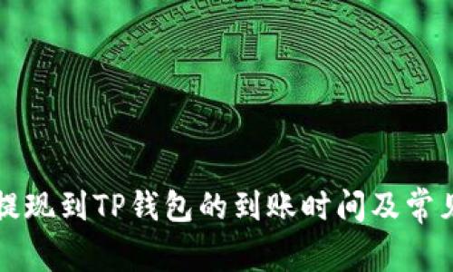 紫杉商城提现到TP钱包的到账时间及常见问题解答
