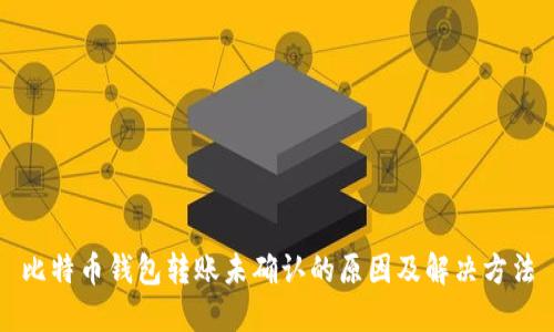 比特币钱包转账未确认的原因及解决方法